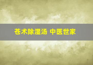 苍术除湿汤 中医世家